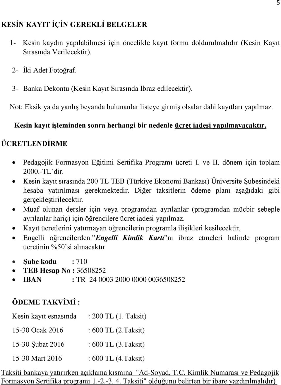 Kesin kayıt işleminden sonra herhangi bir nedenle ücret iadesi yapılmayacaktır. ÜCRETLENDİRME Pedagojik Formasyon Eğitimi Sertifika Programı ücreti I. ve II. dönem için toplam 2000.-TL dir.