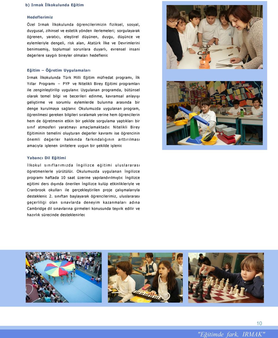 Eğitim Öğretim Uygulamaları Irmak İlkokulunda Türk Milli Eğitim müfredat programı, İlk Yıllar Programı PYP ve Nitelikli Birey Eğitimi programları ile zenginleştirilip uygulanır.