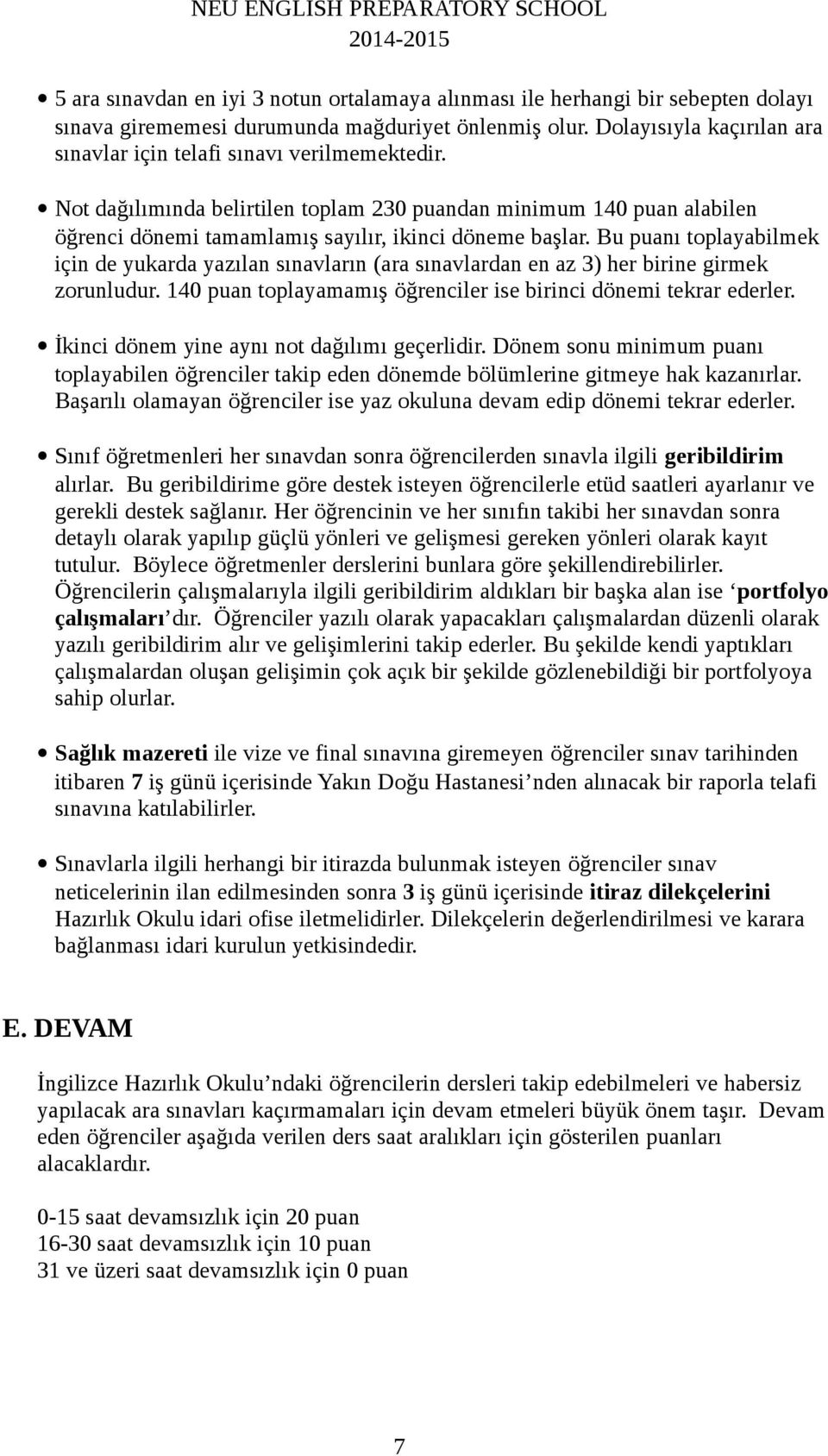 Bu puanı toplayabilmek için de yukarda yazılan sınavların (ara sınavlardan en az 3) her birine girmek zorunludur. 140 puan toplayamamış öğrenciler ise birinci dönemi tekrar ederler.