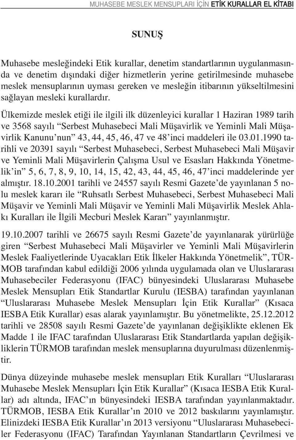 Ülkemizde meslek etiği ile ilgili ilk düzenleyici kurallar 1 Haziran 1989 tarih ve 3568 sayılı Serbest Muhasebeci Mali Müşavirlik ve Yeminli Mali Müşavirlik Kanunu nun 43, 44, 45, 46, 47 ve 48 inci