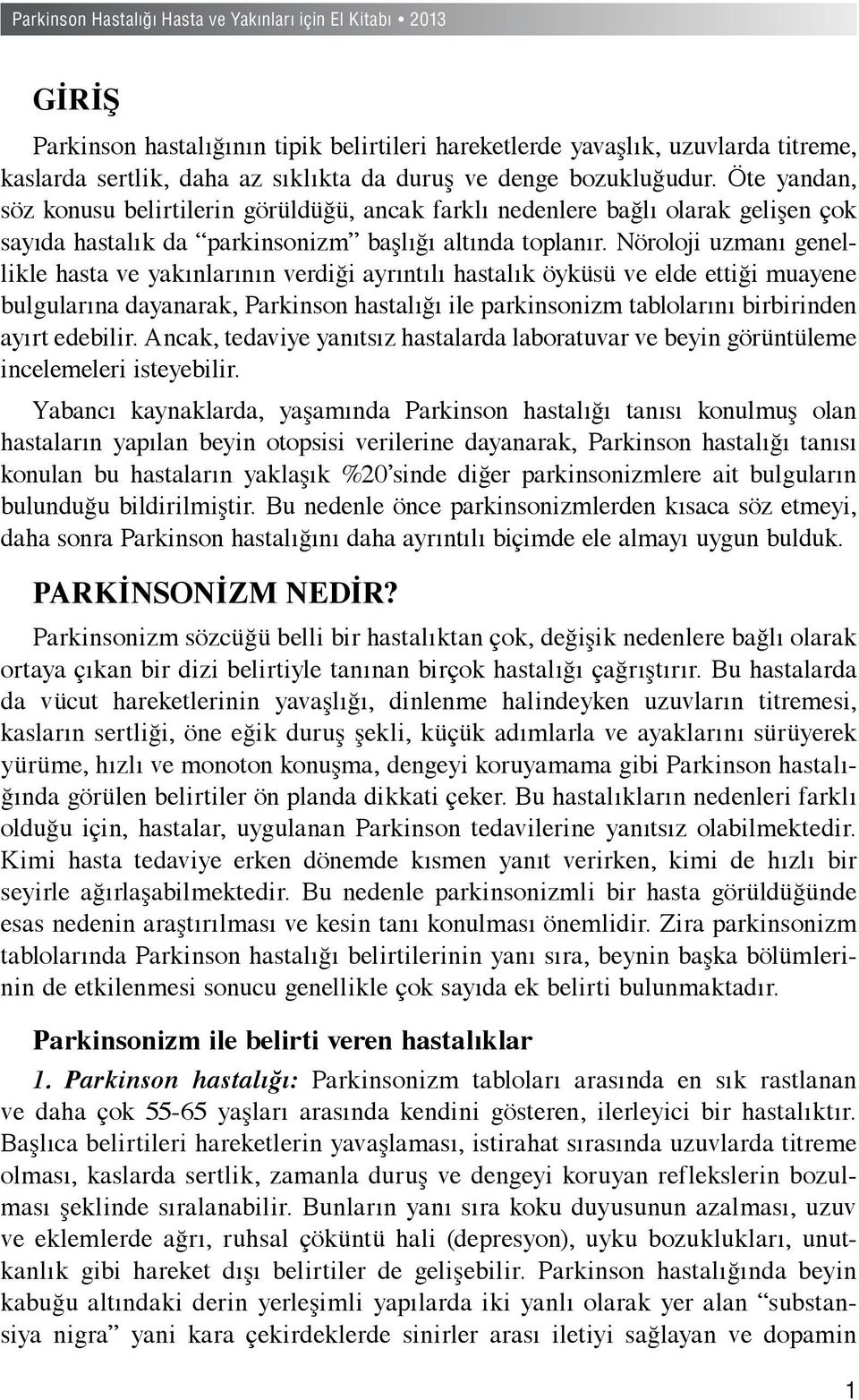 Nöroloji uzmanı genellikle hasta ve yakınlarının verdiği ayrıntılı hastalık öyküsü ve elde ettiği muayene bulgularına dayanarak, Parkinson hastalığı ile parkinsonizm tablolarını birbirinden ayırt