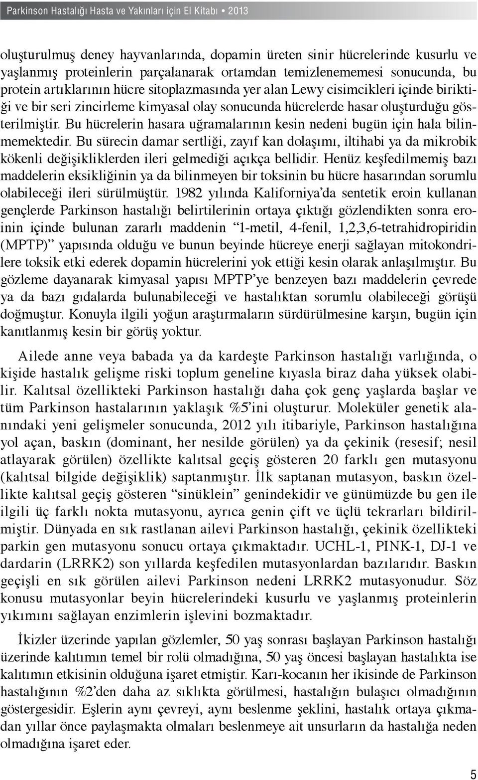 Bu hücrelerin hasara uğramalarının kesin nedeni bugün için hala bilinmemektedir.