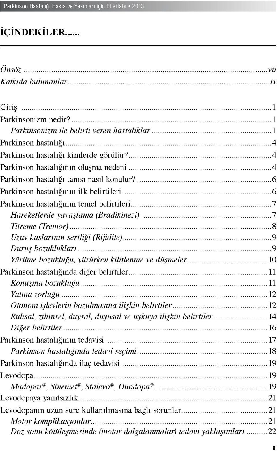 ..7 Hareketlerde yavaşlama (Bradikinezi)...7 Titreme (Tremor)...8 Uzuv kaslarının sertliği (Rijidite)...9 Duruş bozuklukları...9 Yürüme bozukluğu, yürürken kilitlenme ve düşmeler.