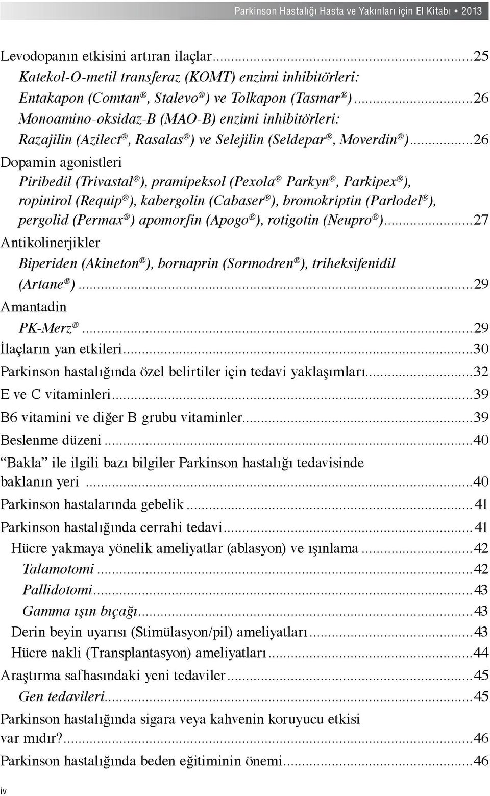 ..26 Dopamin agonistleri Piribedil (Trivastal ), pramipeksol (Pexola Parkyn, Parkipex ), ropinirol (Requip ), kabergolin (Cabaser ), bromokriptin (Parlodel ), pergolid (Permax ) apomorfin (Apogo ),