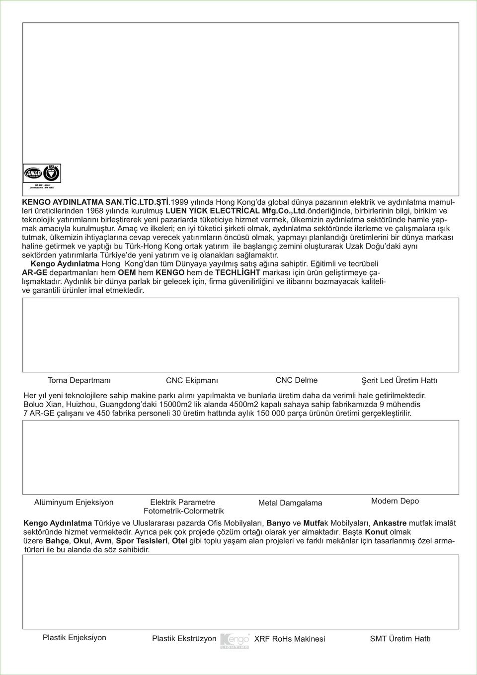 Amaç ve ilkeleri; en iyi tüketici şirketi olmak, aydınlatma sektöründe ilerleme ve çalışmalara ışık tutmak, ülkemizin ihtiyaçlarına cevap verecek yatırımların öncüsü olmak, yapmayı planlandığı