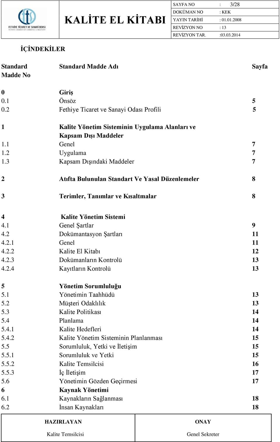 3 Kapsam Dışındaki Maddeler 7 2 Atıfta Bulunulan Standart Ve Yasal Düzenlemeler 8 3 Terimler, Tanımlar ve Kısaltmalar 8 4 Kalite Yönetim Sistemi 4.1 Genel Şartlar 9 4.2 Dokümantasyon Şartları 11 4.2.1 Genel 11 4.