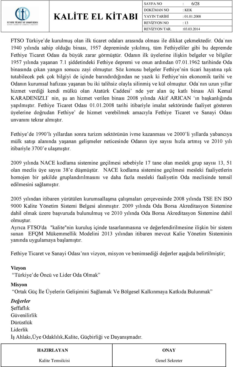 Odanın ilk üyelerine ilişkin belgeler ve bilgiler 1957 yılında yaşanan 7.1 şiddetindeki Fethiye depremi ve onun ardından 07.01.1962 tarihinde Oda binasında çıkan yangın sonucu zayi olmuştur.