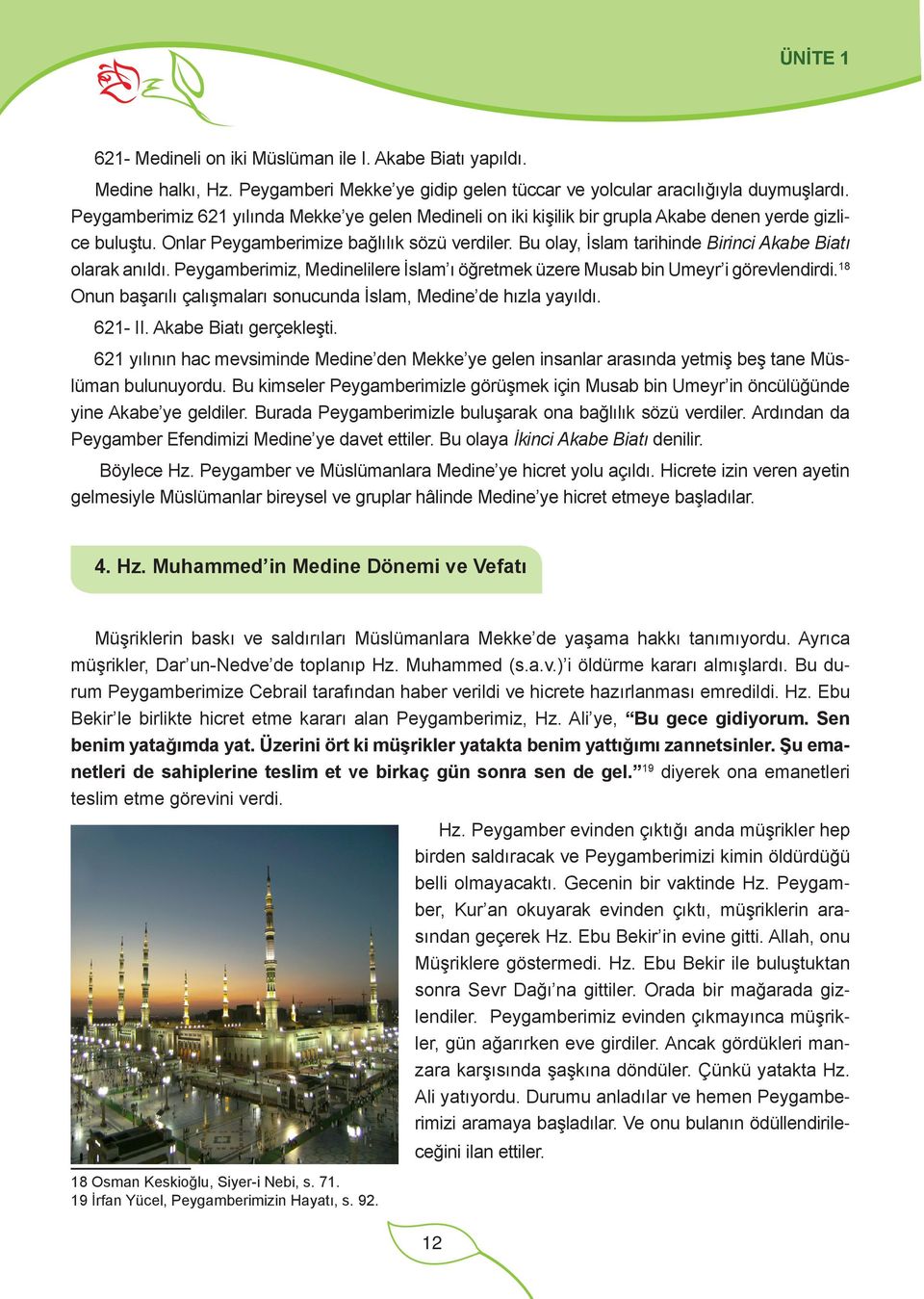 Bu olay, İslam tarihinde Birinci Akabe Biatı olarak anıldı. Peygamberimiz, Medinelilere İslam ı öğretmek üzere Musab bin Umeyr i görevlendirdi.