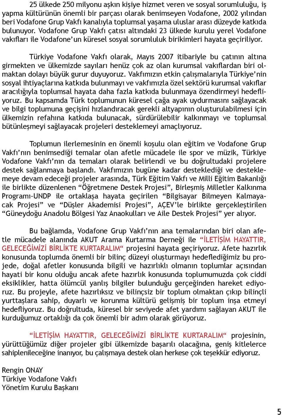 Türkiye Vodafone Vakfı olarak, Mayıs 2007 itibariyle bu çatının altına girmekten ve ülkemizde sayıları henüz çok az olan kurumsal vakıflardan biri olmaktan dolayı büyük gurur duyuyoruz.