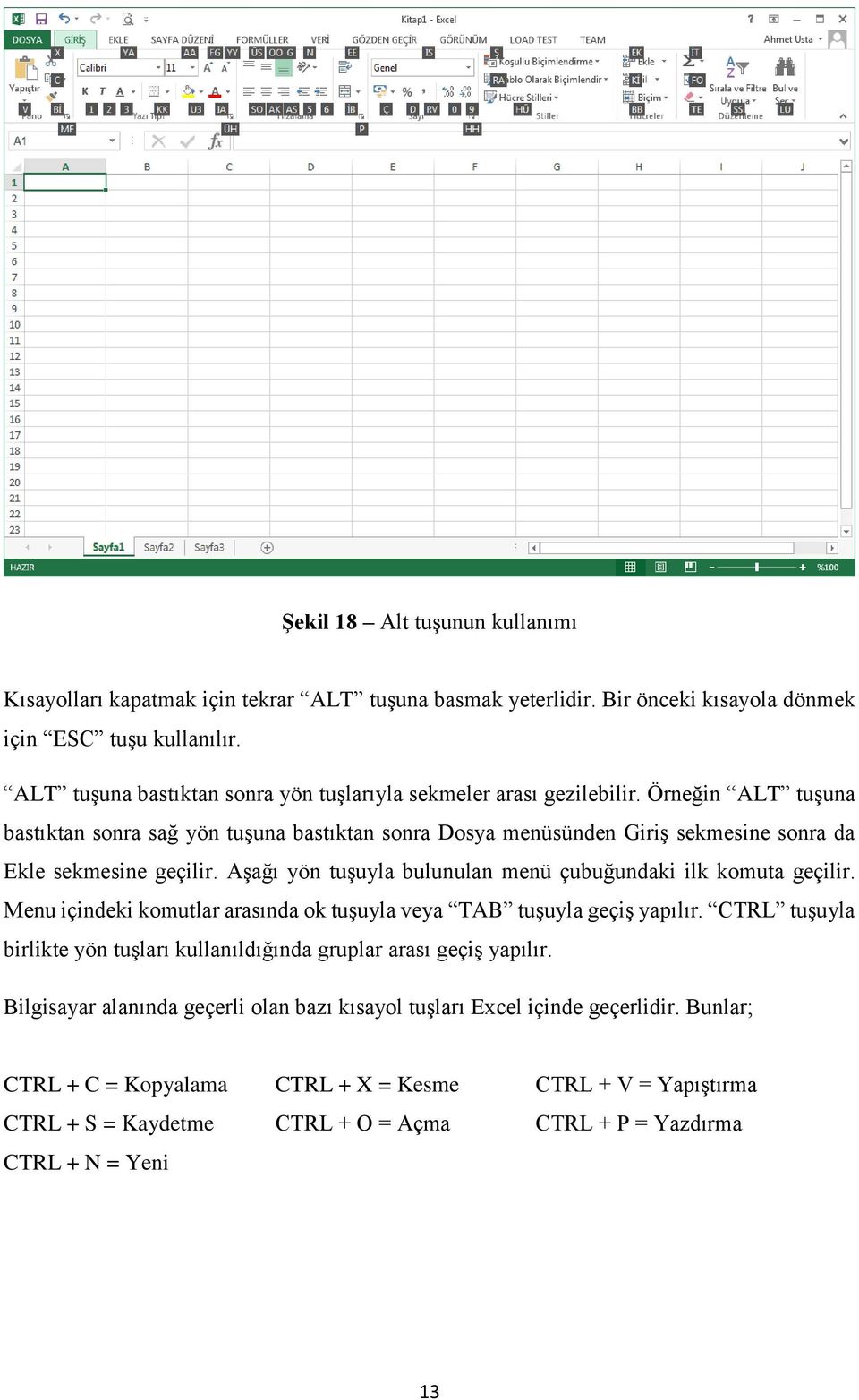 Örneğin ALT tuşuna bastıktan sonra sağ yön tuşuna bastıktan sonra Dosya menüsünden Giriş sekmesine sonra da Ekle sekmesine geçilir. Aşağı yön tuşuyla bulunulan menü çubuğundaki ilk komuta geçilir.