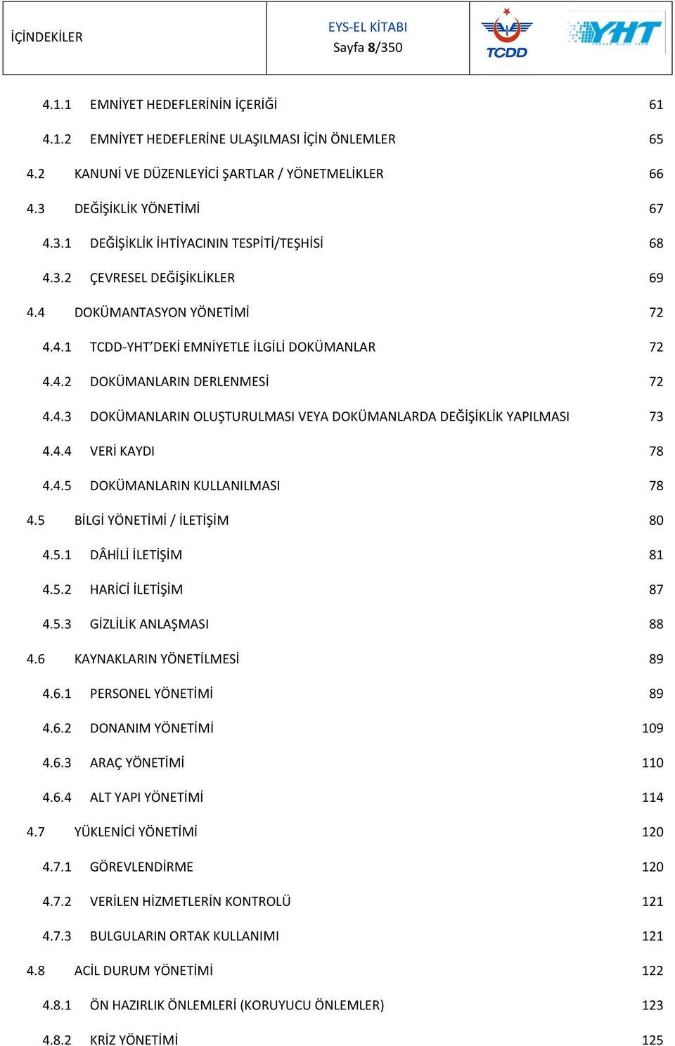 4.4 VERİ KAYDI 78 4.4.5 DOKÜMANLARIN KULLANILMASI 78 4.5 BİLGİ YÖNETİMİ / İLETİŞİM 80 4.5.1 DÂHİLİ İLETİŞİM 81 4.5.2 HARİCİ İLETİŞİM 87 4.5.3 GİZLİLİK ANLAŞMASI 88 4.6 KAYNAKLARIN YÖNETİLMESİ 89 4.6.1 PERSONEL YÖNETİMİ 89 4.