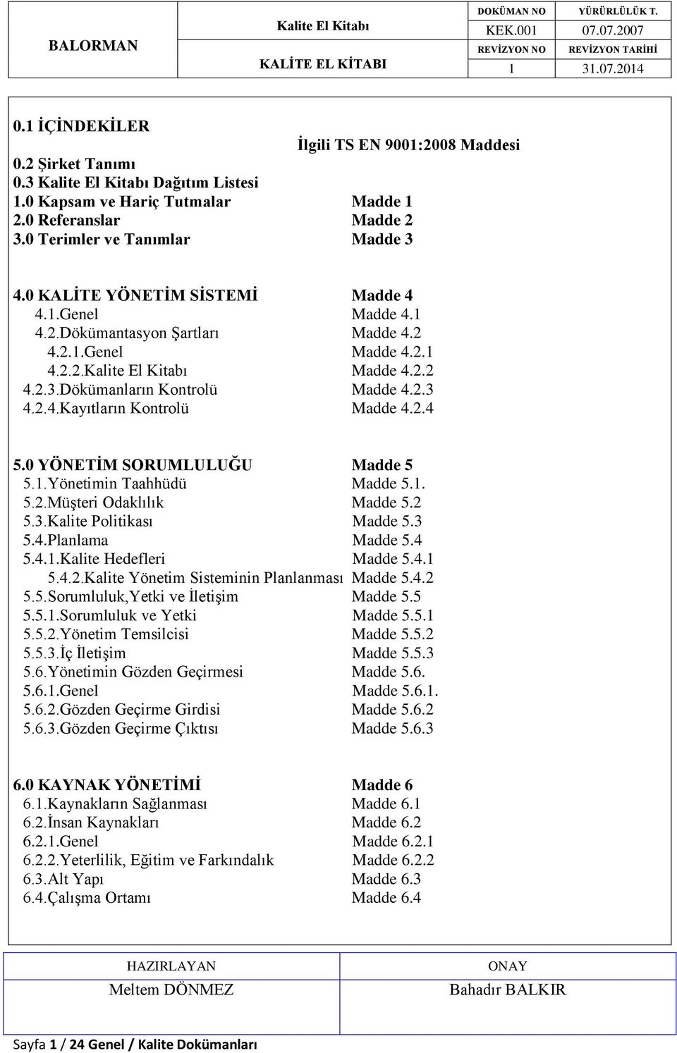 2.4 5.0 YÖNETİM SORUMLULUĞU Madde 5 5.1.Yönetimin Taahhüdü Madde 5.1. 5.2.Müşteri Odaklılık Madde 5.2 5.3.Kalite Politikası Madde 5.3 5.4.Planlama Madde 5.4 5.4.1.Kalite Hedefleri Madde 5.4.1 5.4.2.Kalite Yönetim Sisteminin Planlanması Madde 5.