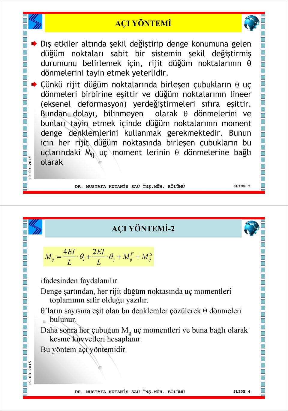 Bundan dolayı, bilinmeyen olarak θ dönmelerini ve bunları tayin etmek içinde düğüm noktalarının moment denge denklemlerini kullanmak gerekmektedir.