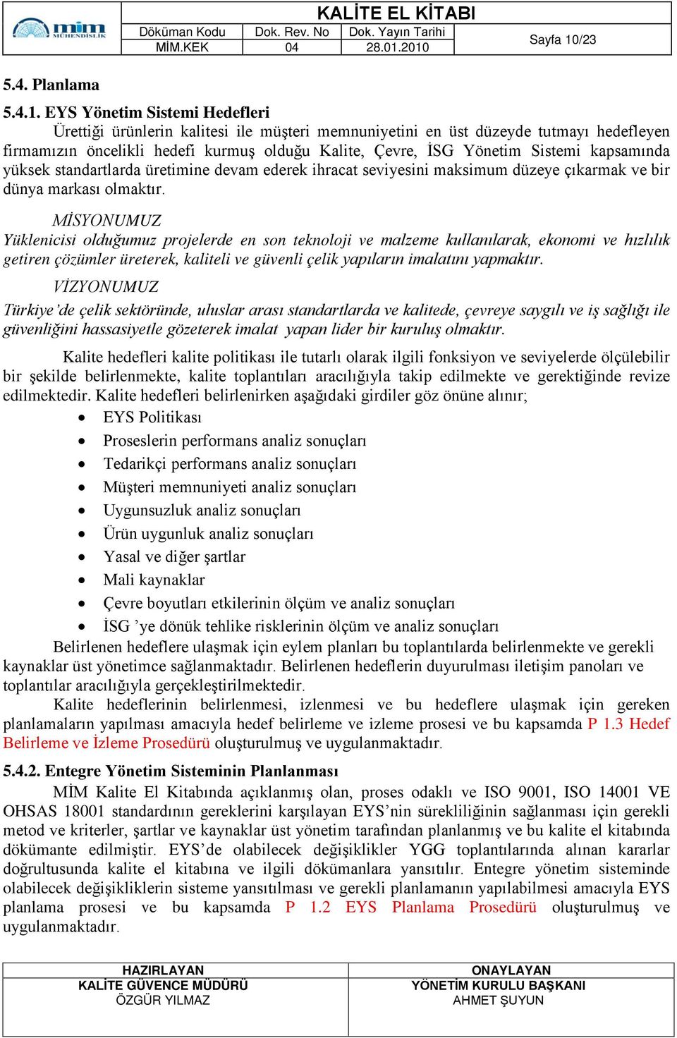 EYS Yönetim Sistemi Hedefleri Ürettiği ürünlerin kalitesi ile müşteri memnuniyetini en üst düzeyde tutmayı hedefleyen firmamızın öncelikli hedefi kurmuş olduğu Kalite, Çevre, İSG Yönetim Sistemi