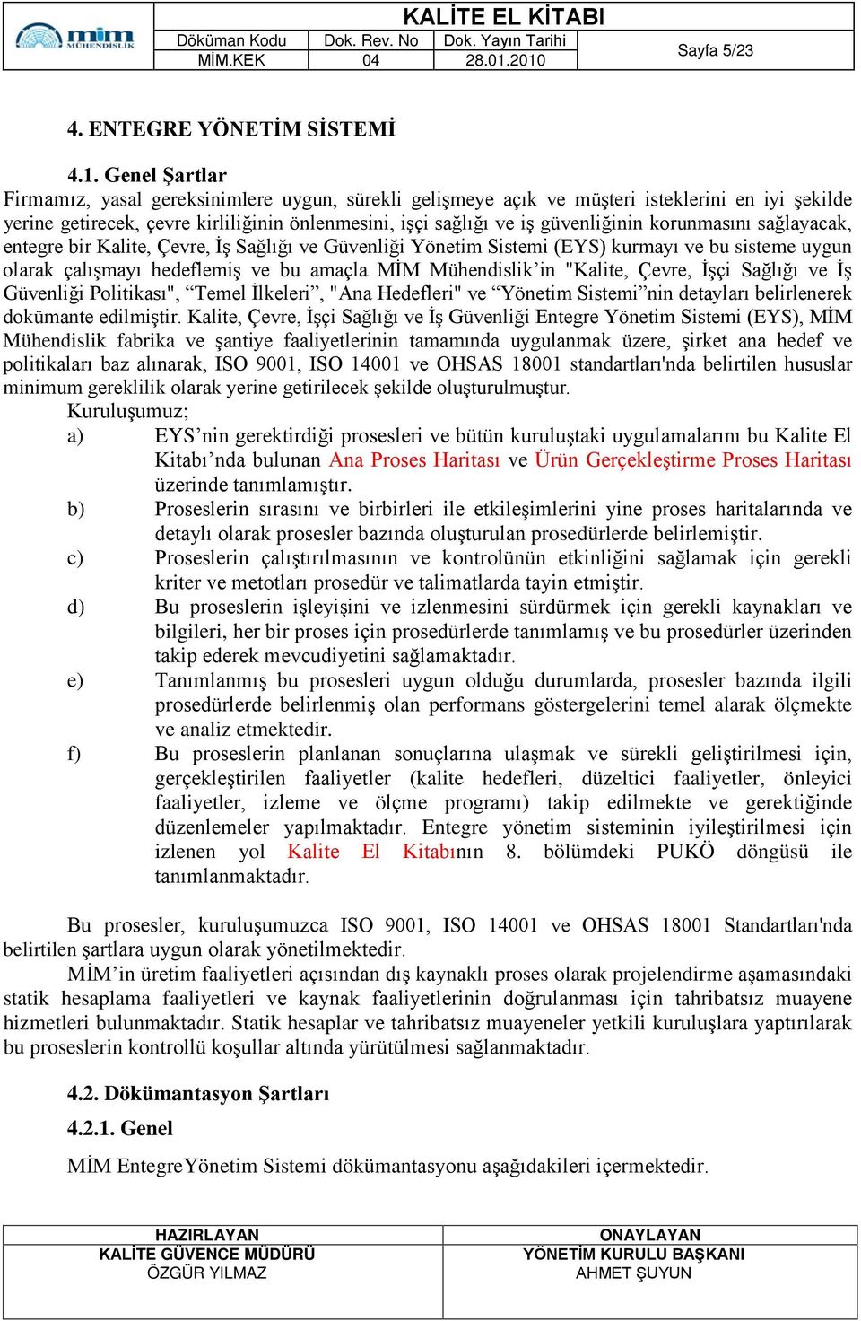 korunmasını sağlayacak, entegre bir Kalite, Çevre, İş Sağlığı ve Güvenliği Yönetim Sistemi (EYS) kurmayı ve bu sisteme uygun olarak çalışmayı hedeflemiş ve bu amaçla MİM Mühendislik in "Kalite,