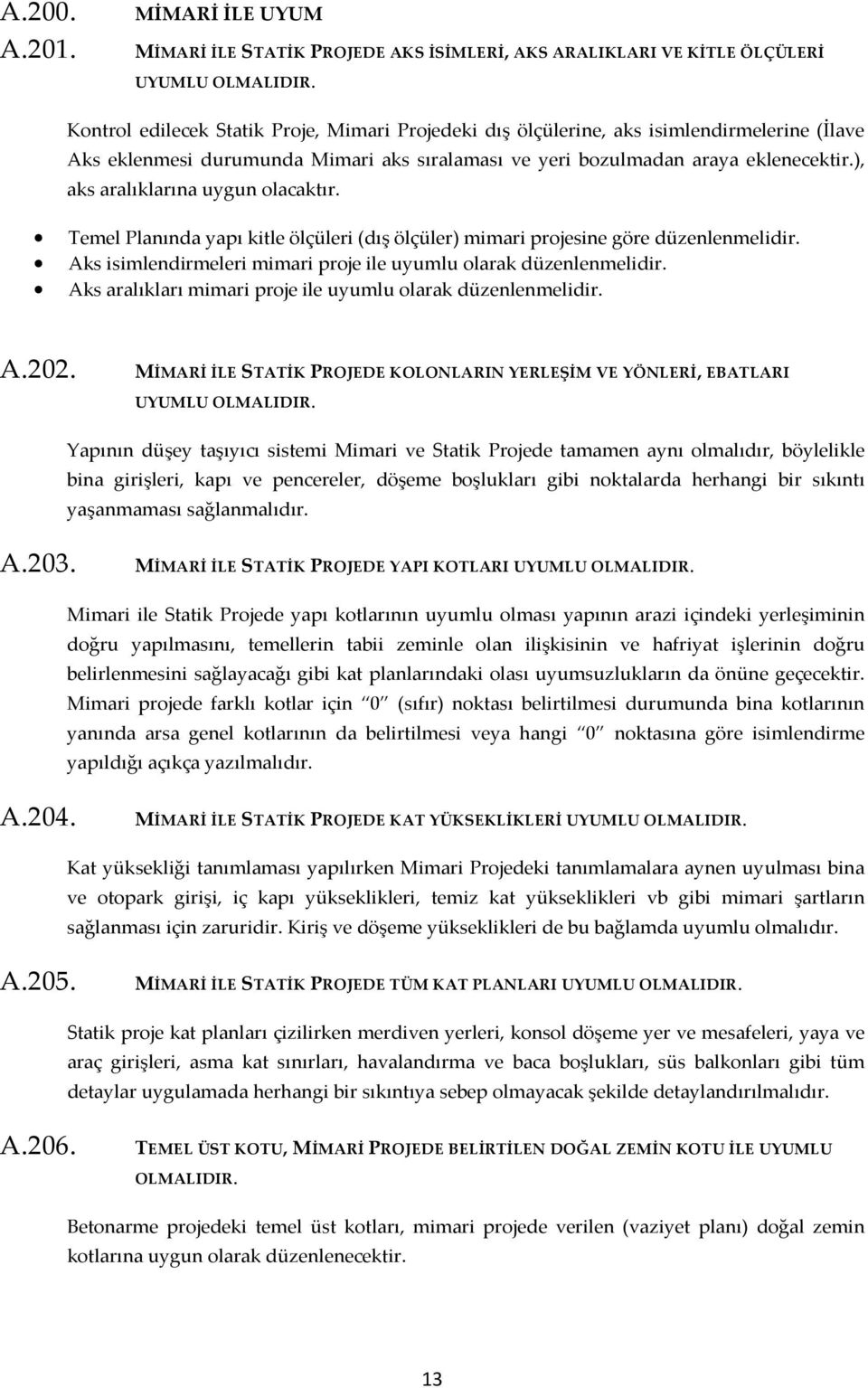 ), aks aralıklarına uygun olacaktır. Temel Planında yapı kitle ölçüleri (dış ölçüler) mimari projesine göre düzenlenmelidir. Aks isimlendirmeleri mimari proje ile uyumlu olarak düzenlenmelidir.