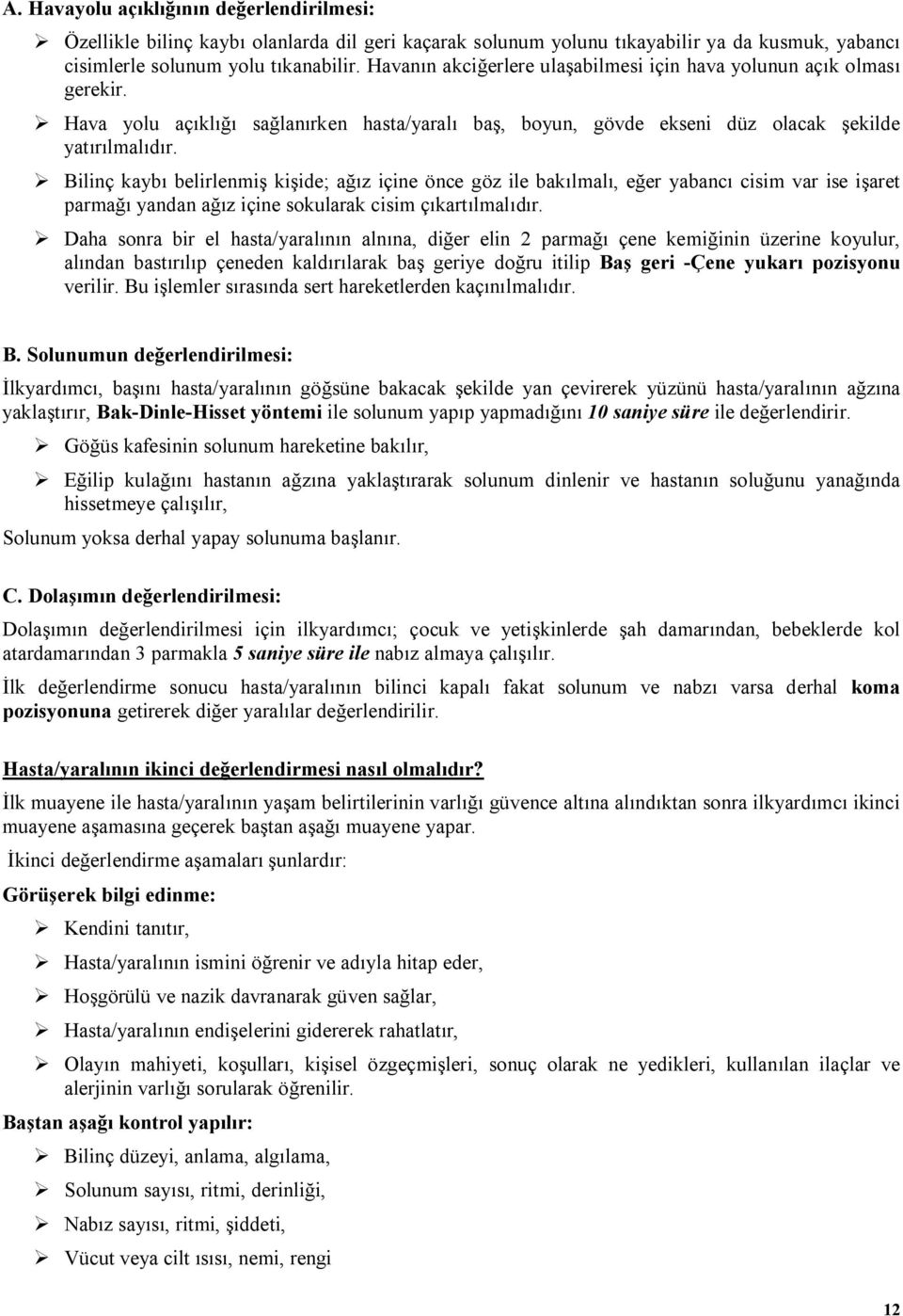 Bilinç kaybı belirlenmiş kişide; ağız içine önce göz ile bakılmalı, eğer yabancı cisim var ise işaret parmağı yandan ağız içine sokularak cisim çıkartılmalıdır.