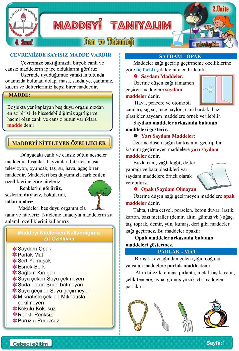 MADDE: Boşlukta yer kaplayan beş duyu organımızdan en az birisi ile hissedebildiğimiz ağırlığı ve hacmi olan canlı ve cansız bütün varlıklara madde denir.