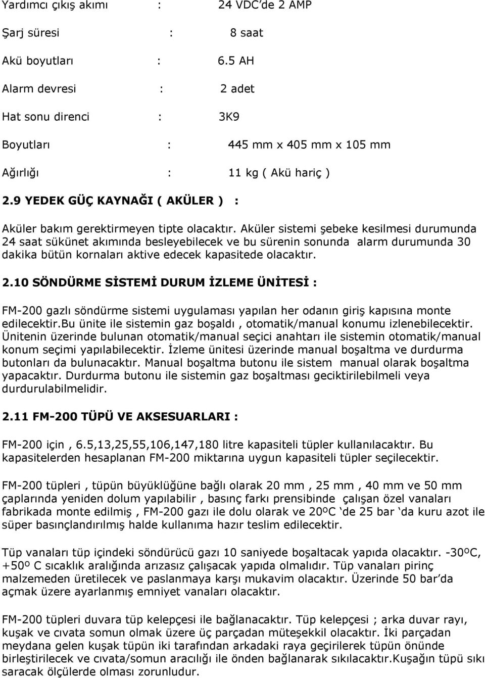 Aküler sistemi şebeke kesilmesi durumunda 24 saat sükünet akımında besleyebilecek ve bu sürenin sonunda alarm durumunda 30 dakika bütün kornaları aktive edecek kapasitede olacaktır. 2.10 SÖNDÜRME SİSTEMİ DURUM İZLEME ÜNİTESİ : FM-200 gazlı söndürme sistemi uygulaması yapılan her odanın giriş kapısına monte edilecektir.