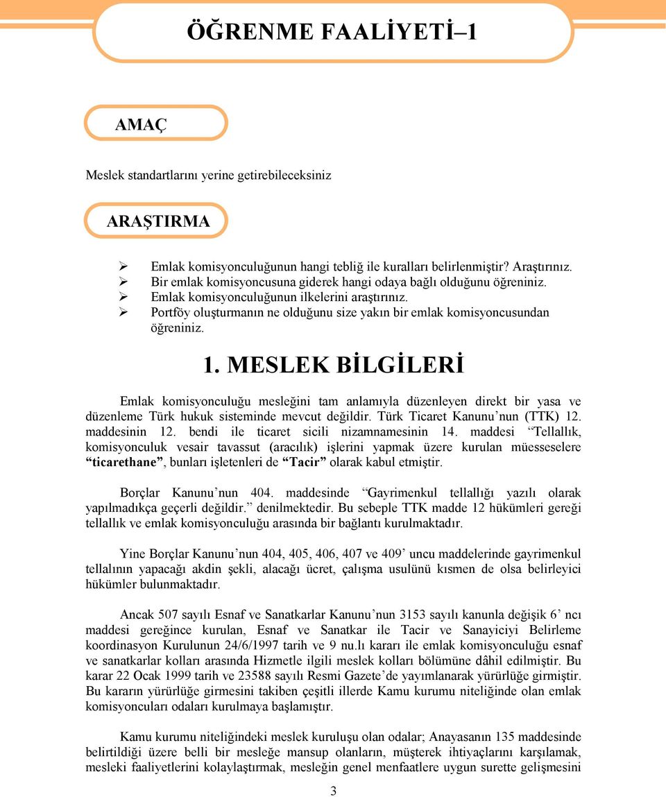 1. MESLEK BİLGİLERİ Emlak komisyonculuğu mesleğini tam anlamıyla düzenleyen direkt bir yasa ve düzenleme Türk hukuk sisteminde mevcut değildir. Türk Ticaret Kanunu nun (TTK) 12. maddesinin 12.