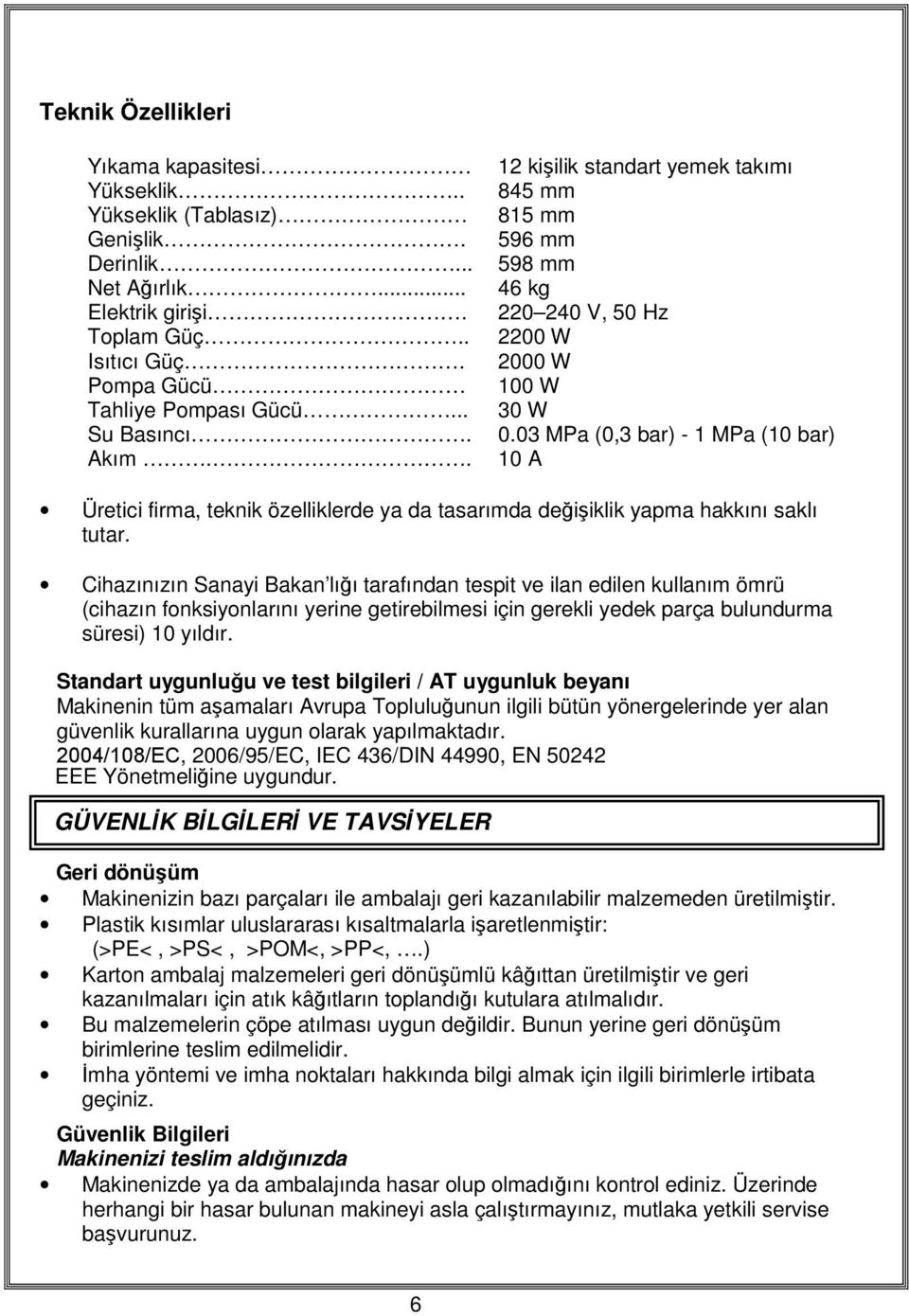 03 MPa (0,3 bar) - 1 MPa (10 bar) 10 A Üretici firma, teknik özelliklerde ya da tasarımda değişiklik yapma hakkını saklı tutar.