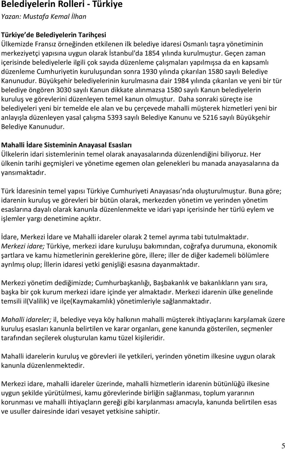 Geçen zaman içerisinde belediyelerle ilgili çok sayıda düzenleme çalışmaları yapılmışsa da en kapsamlı düzenleme Cumhuriyetin kuruluşundan sonra 1930 yılında çıkarılan 1580 sayılı Belediye Kanunudur.