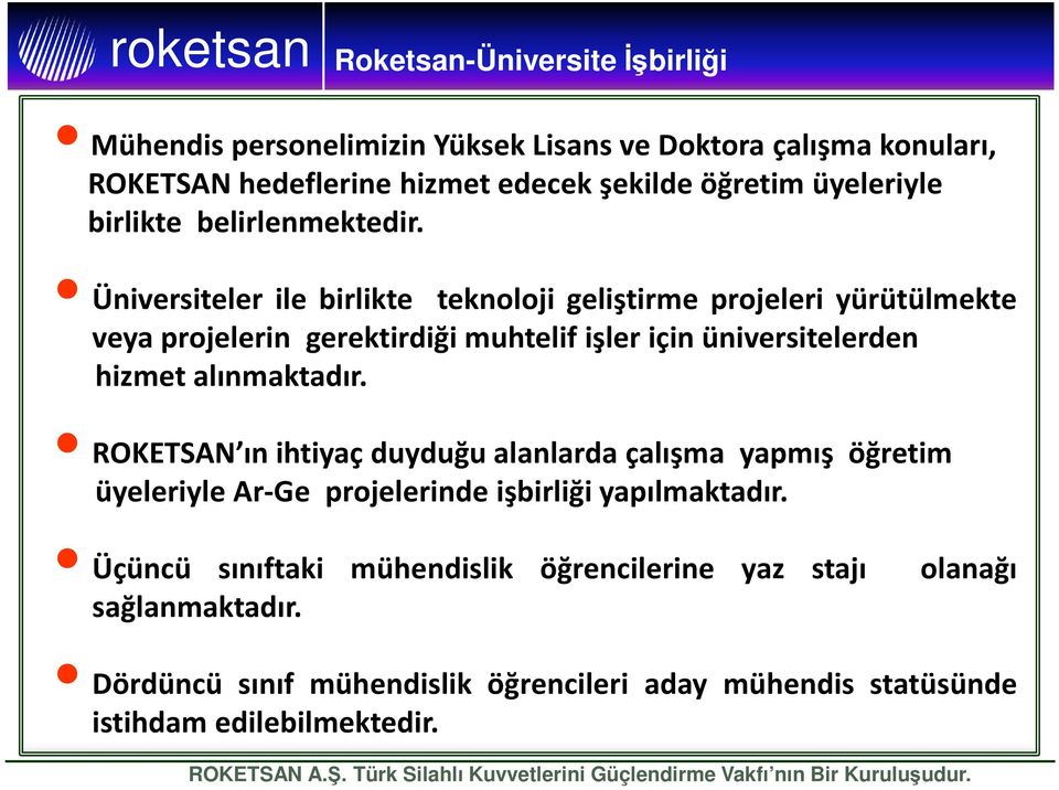 Üniversiteler ile birlikte teknoloji geliştirme projeleri yürütülmekte veya projelerin gerektirdiği muhtelif işler için üniversitelerden hizmet alınmaktadır.