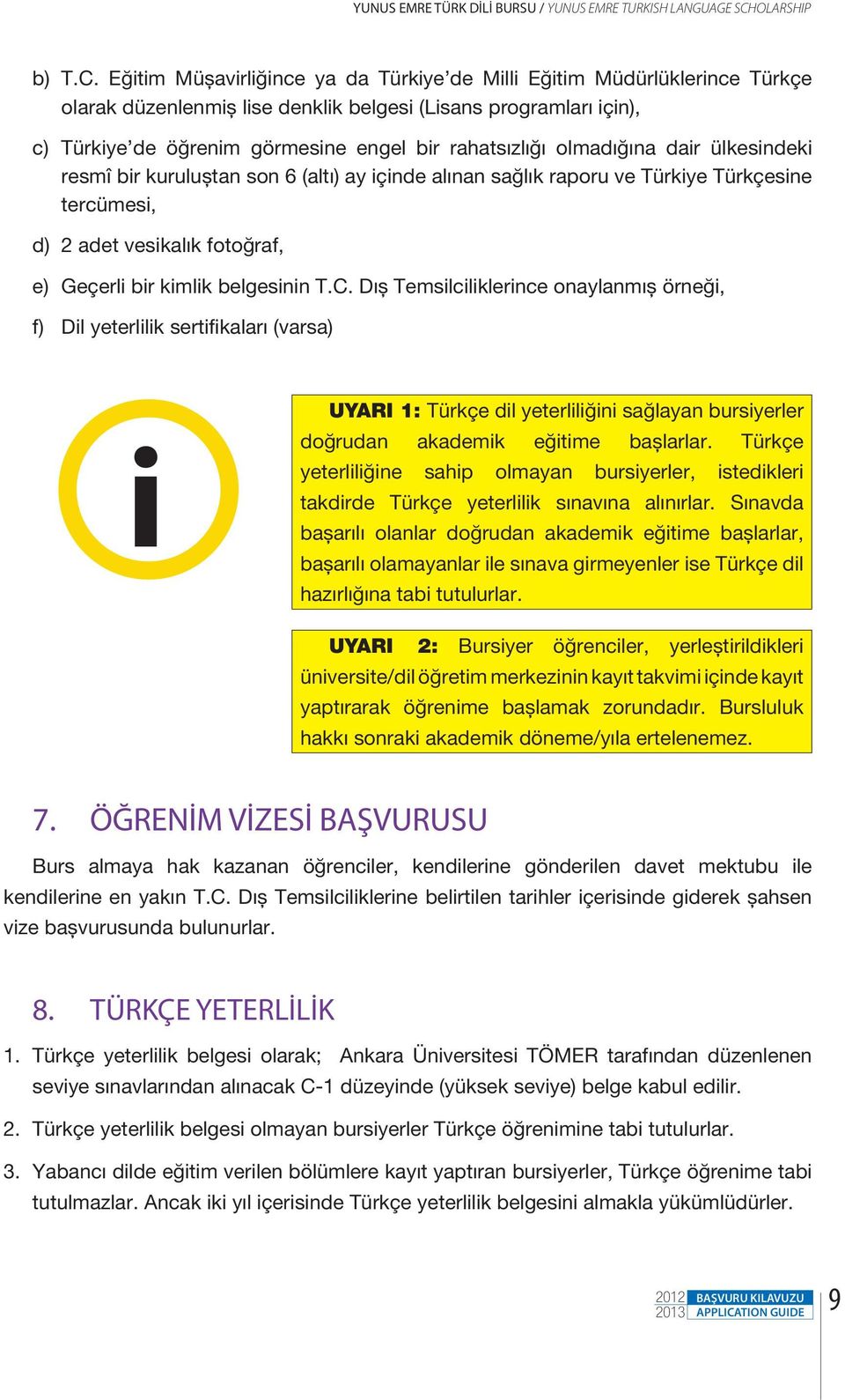 Eğitim Müşavirliğince ya da Türkiye de Milli Eğitim Müdürlüklerince Türkçe olarak düzenlenmiş lise denklik belgesi (Lisans programları için), c) Türkiye de öğrenim görmesine engel bir rahatsızlığı