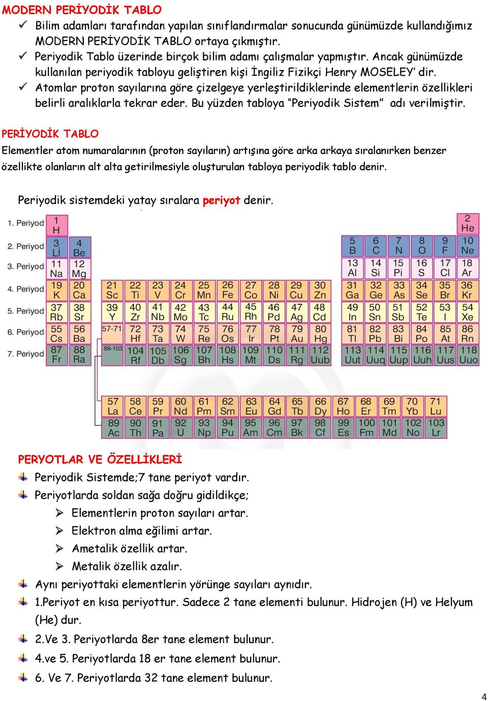 Atomlar proton sayılarına göre çizelgeye yerleştirildiklerinde elementlerin özellikleri belirli aralıklarla tekrar eder. Bu yüzden tabloya Periyodik Sistem adı verilmiştir.