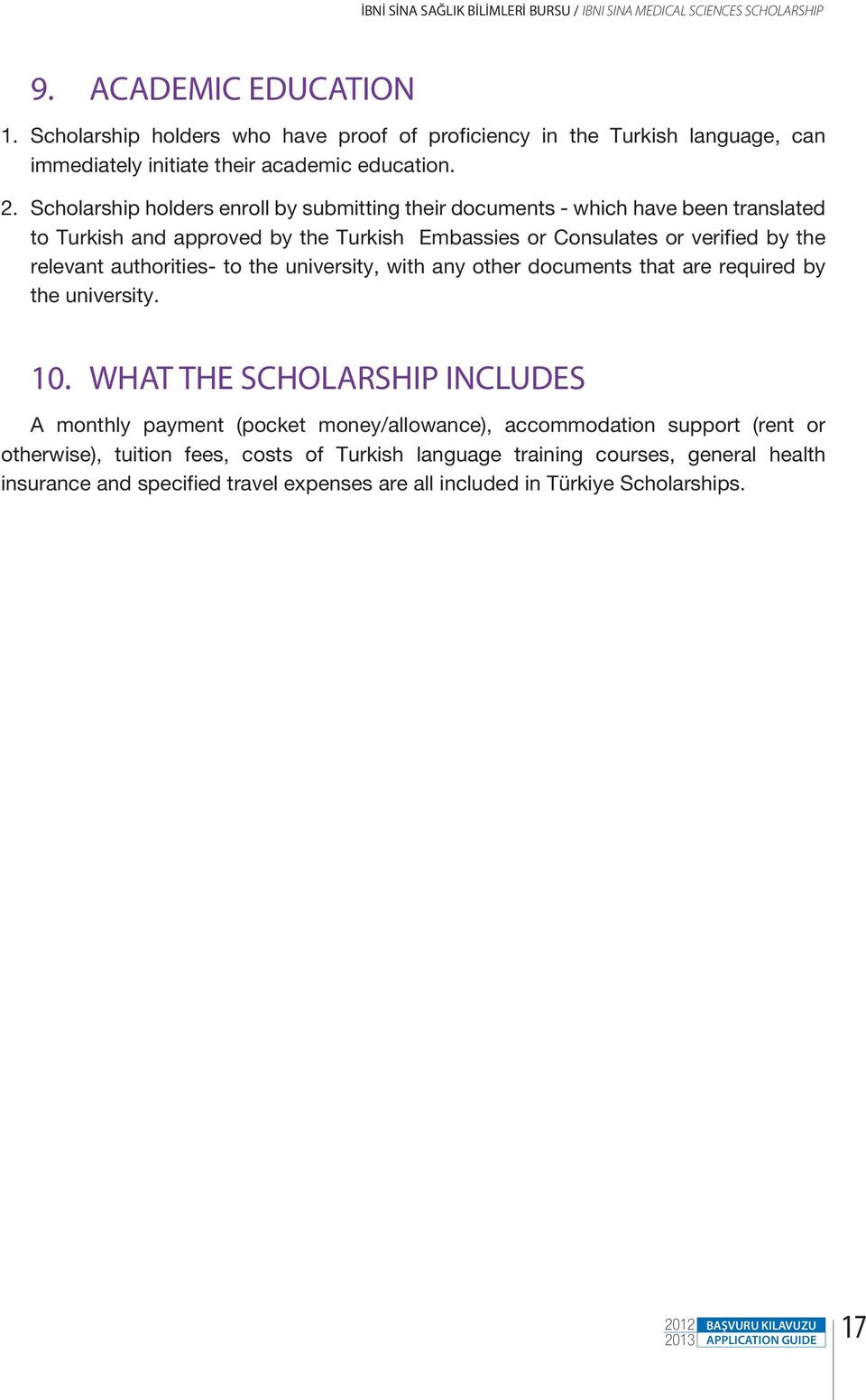 Scholarship holders enroll by submitting their documents - which have been translated to Turkish and approved by the Turkish Embassies or Consulates or verified by the relevant authorities- to