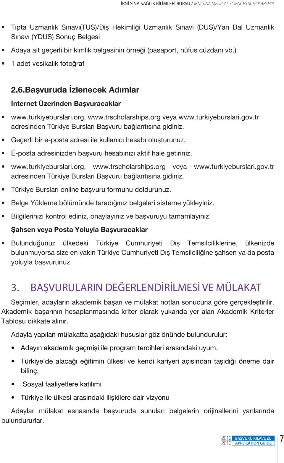 org veya www.turkiyeburslari.gov.tr adresinden Türkiye Bursları Başvuru bağlantısına gidiniz. Geçerli bir e-posta adresi ile kullanıcı hesabı oluşturunuz.