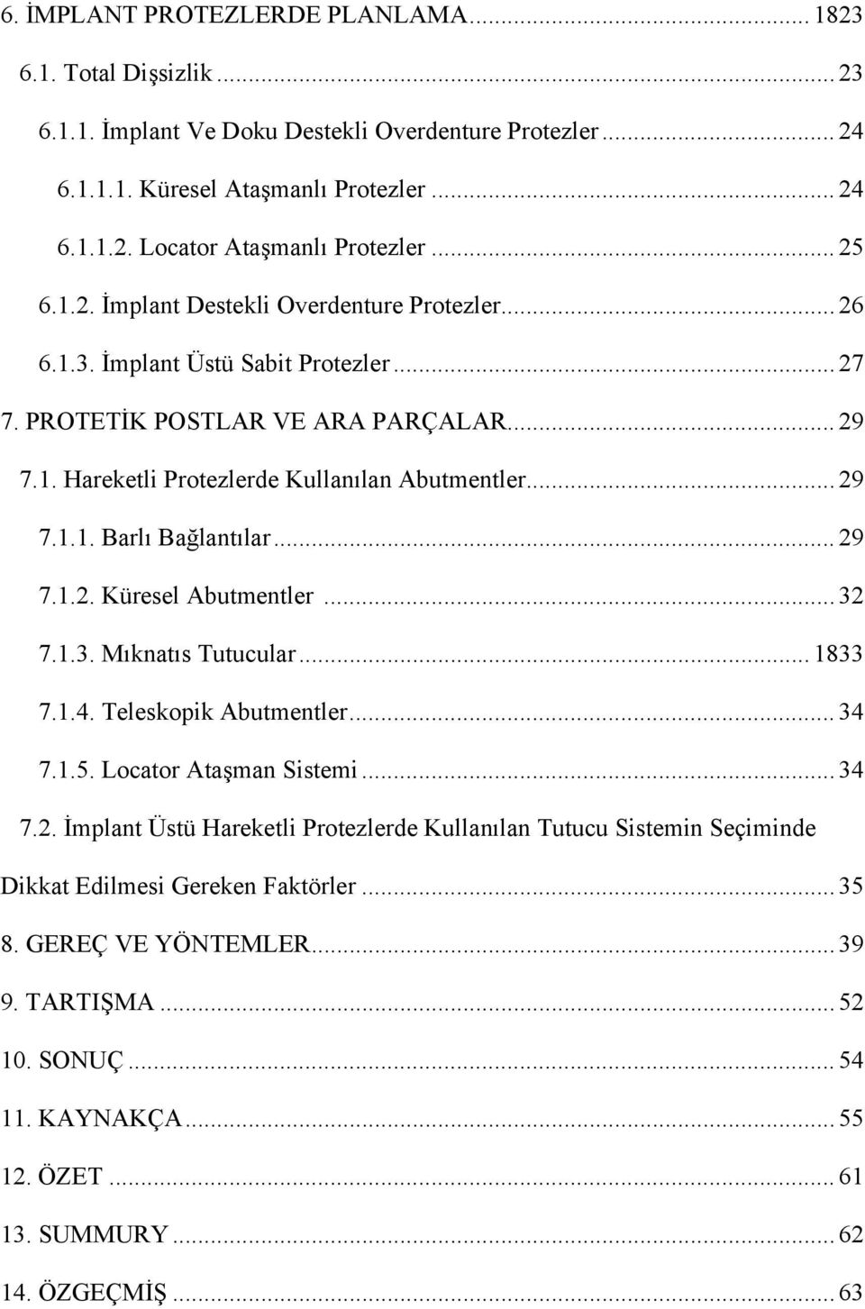 .. 29 7.1.2. Küresel Abutmentler... 32 7.1.3. Mıknatıs Tutucular... 1833 7.1.4. Teleskopik Abutmentler... 34 7.1.5. Locator Ataşman Sistemi... 34 7.2. İmplant Üstü Hareketli Protezlerde Kullanılan Tutucu Sistemin Seçiminde Dikkat Edilmesi Gereken Faktörler.