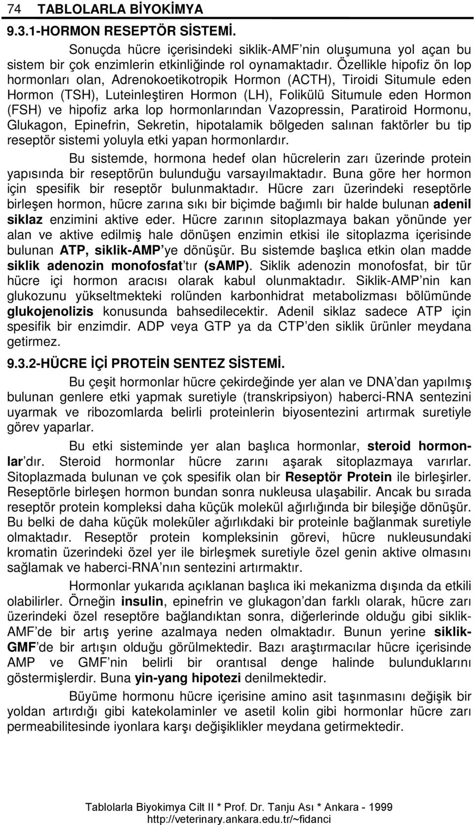 hormonlarından Vazopressin, Paratiroid Hormonu, Glukagon, Epinefrin, Sekretin, hipotalamik bölgeden salınan faktörler bu tip reseptör sistemi yoluyla etki yapan hormonlardır.