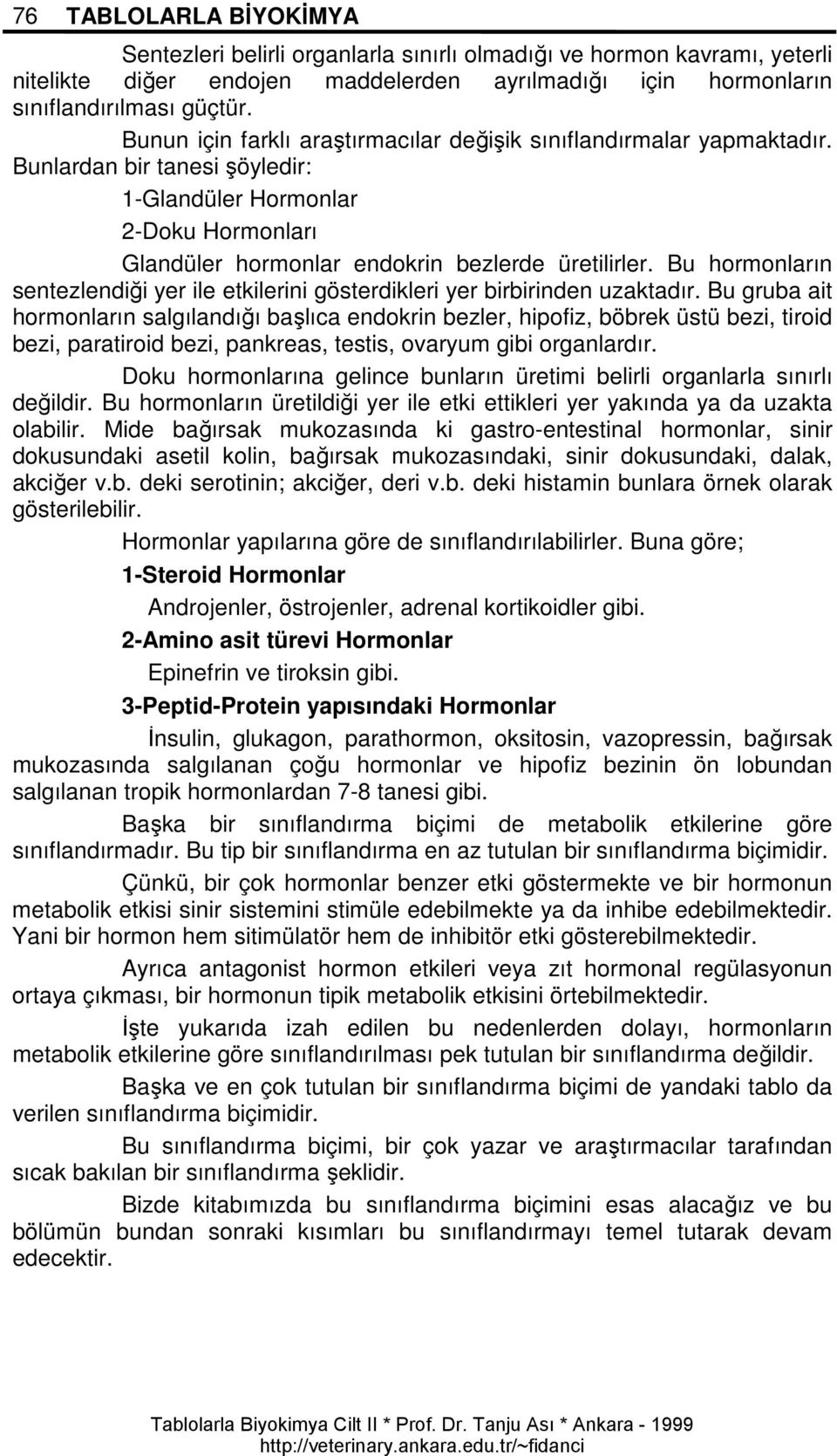 Bu hormonların sentezlendiği yer ile etkilerini gösterdikleri yer birbirinden uzaktadır.