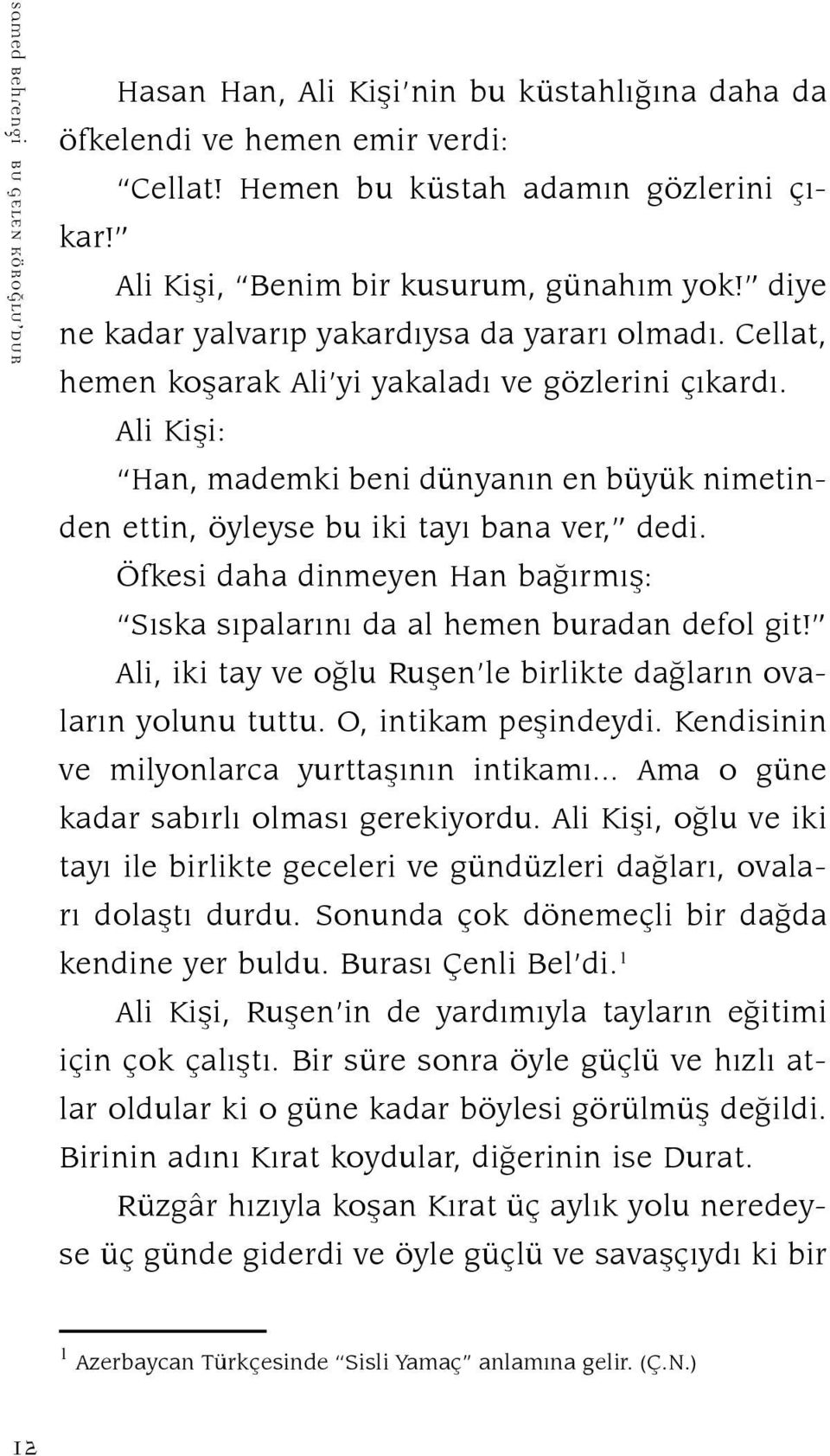 Ali Kişi: Han, mademki beni dünyanın en büyük nimetinden ettin, öyleyse bu iki tayı bana ver, dedi. Öfkesi daha dinmeyen Han bağırmış: Sıska sıpalarını da al hemen buradan defol git!