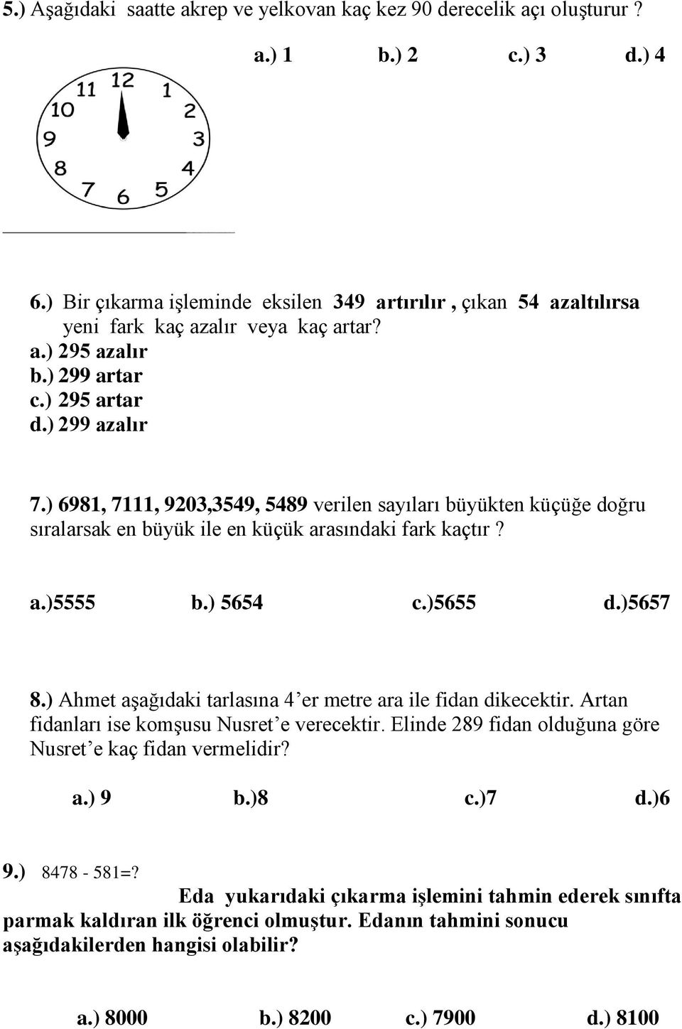 ) 6981, 7111, 9203,3549, 5489 verilen sayıları büyükten küçüğe doğru sıralarsak en büyük ile en küçük arasındaki fark kaçtır? a.)5555 b.) 5654 c.)5655 d.)5657 8.