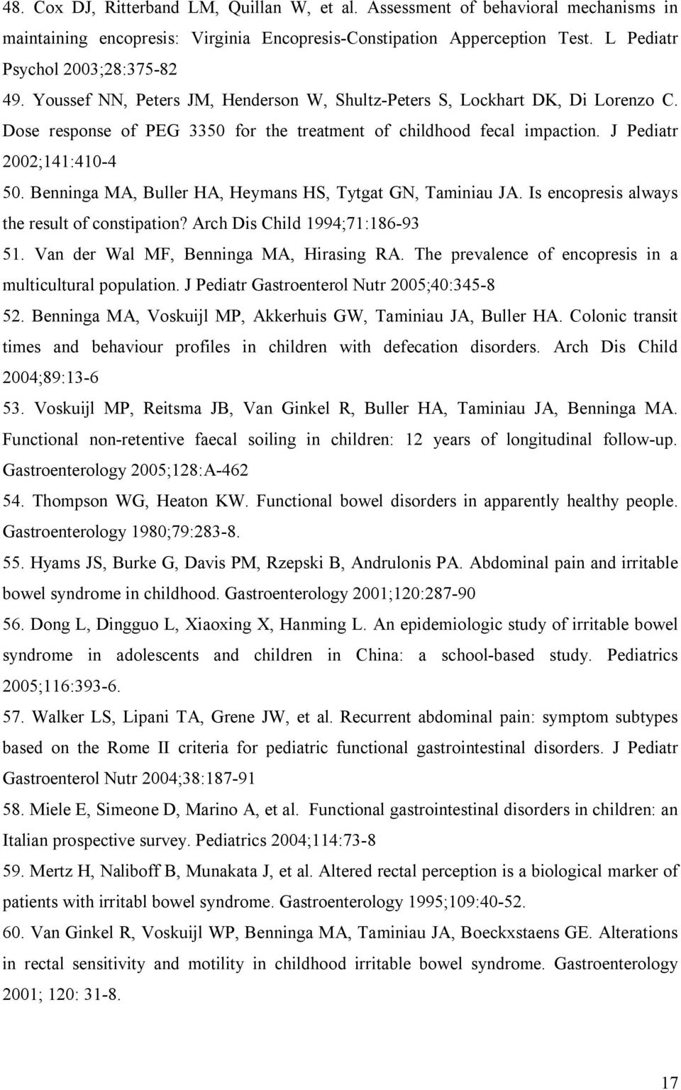 Benninga MA, Buller HA, Heymans HS, Tytgat GN, Taminiau JA. Is encopresis always the result of constipation? Arch Dis Child 1994;71:186-93 51. Van der Wal MF, Benninga MA, Hirasing RA.
