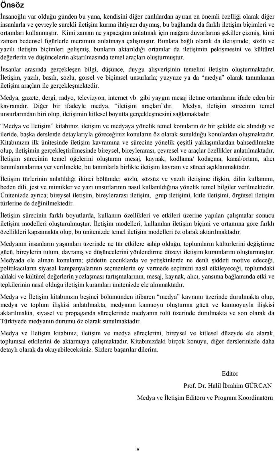 Bunlara bağlı olarak da iletişimde; sözlü ve yazılı iletişim biçimleri gelişmiş, bunların aktarıldığı ortamlar da iletişimin pekişmesini ve kültürel değerlerin ve düşüncelerin aktarılmasında temel