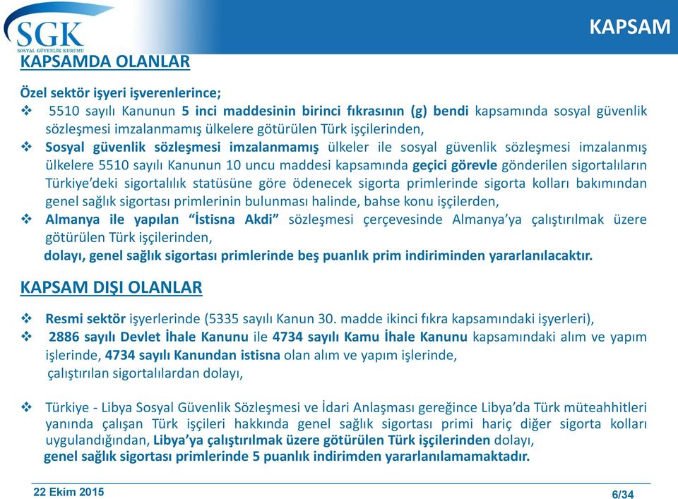 sigortalıların Türkiye deki sigortalılık statüsüne göre ödenecek sigorta primlerinde sigorta kolları bakımından genel sağlık sigortası primlerinin bulunması halinde, bahse konu işçilerden, Almanya