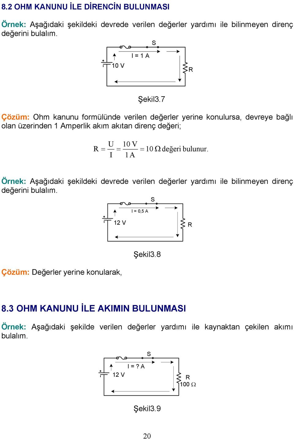 7 Çözüm: Ohm kanunu formülünde verilen değerler yerine konulursa, devreye bağlı olan üzerinden Amperlik akım akıtan direnç değeri; 0 V A 0 Ω değeri