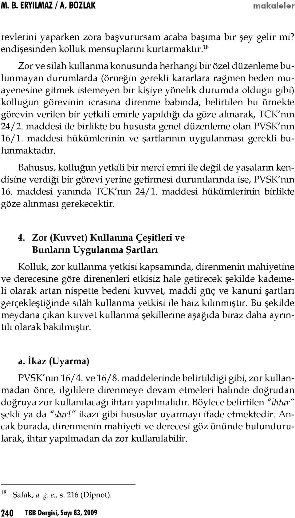 kolluğun görevinin icrasına direnme babında, belirtilen bu örnekte görevin verilen bir yetkili emirle yapıldığı da göze alınarak, TCK nın 24/2.