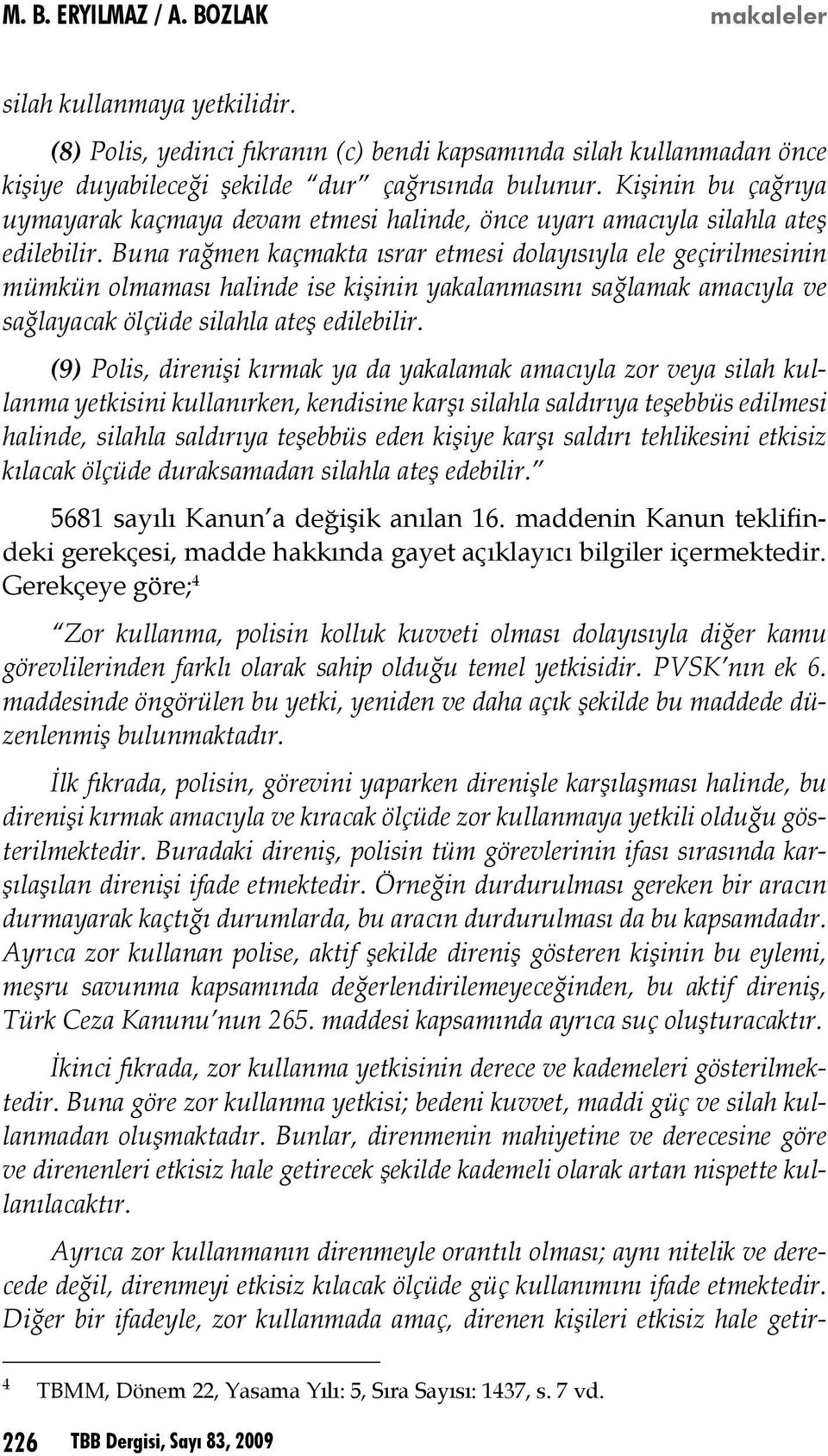 Buna rağmen kaçmakta ısrar etmesi dolayısıyla ele geçirilmesinin mümkün olmaması halinde ise kişinin yakalanmasını sağlamak amacıyla ve sağlayacak ölçüde silahla ateş edilebilir.