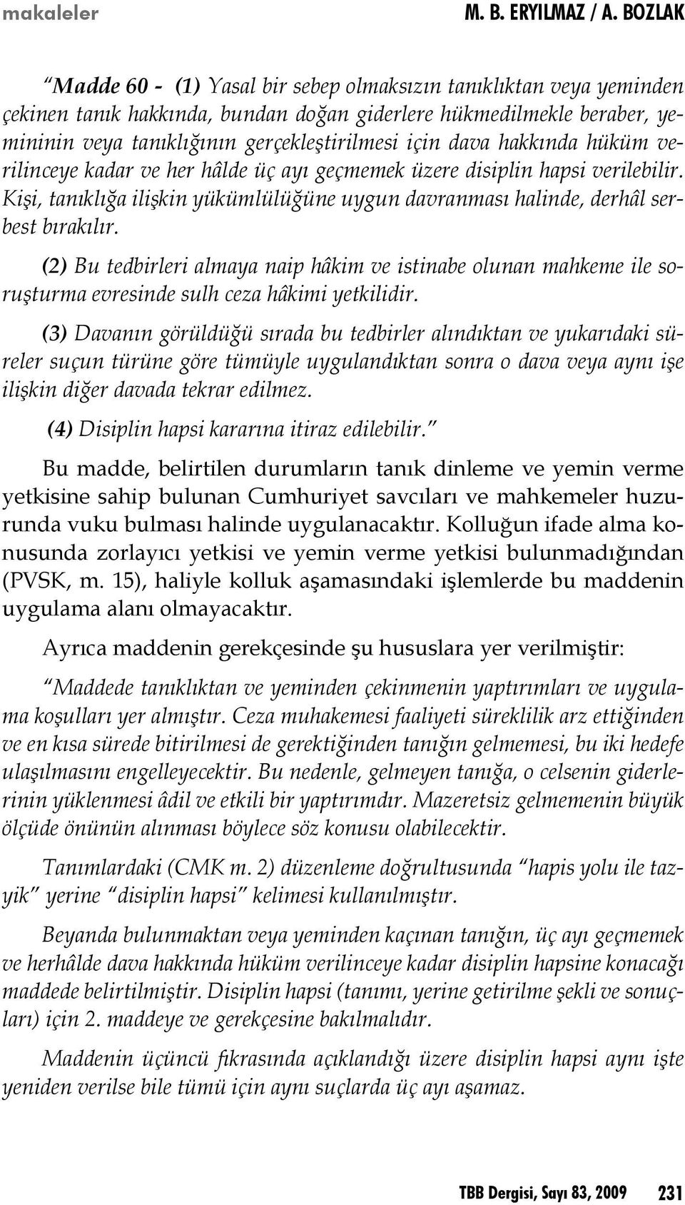 (2) Bu tedbirleri almaya naip hâkim ve istinabe olunan mahkeme ile soruşturma evresinde sulh ceza hâkimi yetkilidir.