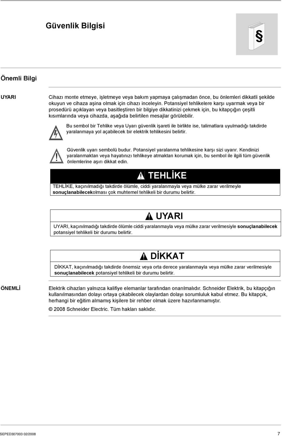 görülebilir. Bu sembol bir Tehlike veya Uyarı güvenlik işareti ile birlikte ise, talimatlara uyulmadığı takdirde yaralanmaya yol açabilecek bir elektrik tehlikesini belirtir.