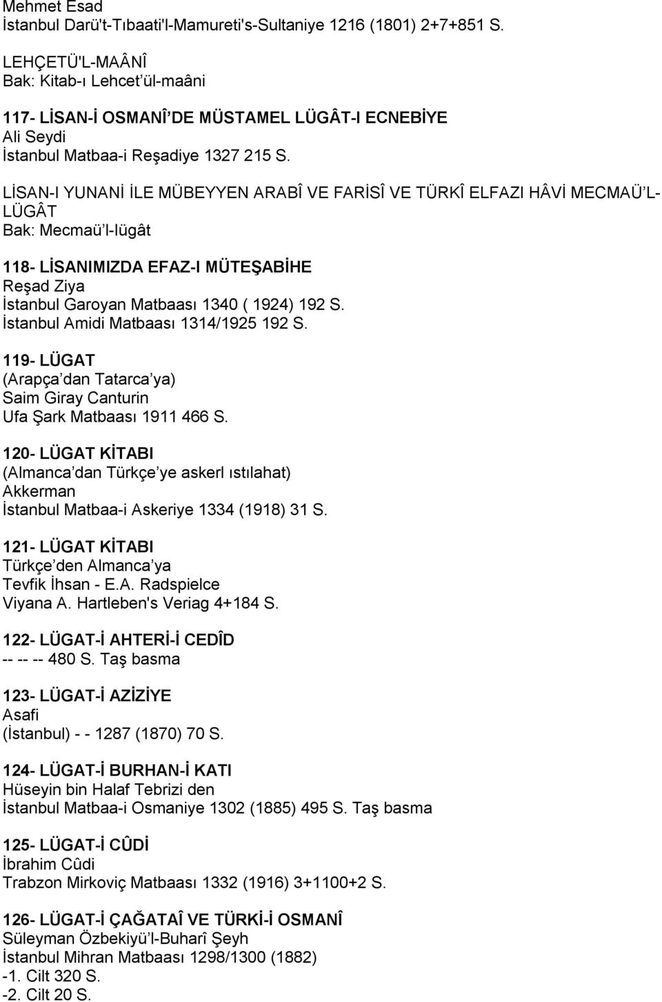 LİSAN-I YUNANİ İLE MÜBEYYEN ARABÎ VE FARİSÎ VE TÜRKÎ ELFAZI HÂVİ MECMAÜ L- LÜGÂT Bak: Mecmaü l-iügât 118- LİSANIMIZDA EFAZ-I MÜTEŞABİHE Reşad Ziya İstanbul Garoyan Matbaası 1340 ( 1924) 192 S.