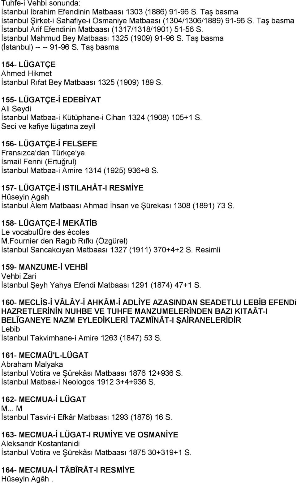 Taş basma 154- LÜGATÇE Ahmed Hikmet İstanbul Rıfat Bey Matbaası 1325 (1909) 189 S. 155- LÜGATÇE-İ EDEBİYAT Ali Seydi İstanbul Matbaa-i Kütüphane-i Cihan 1324 (1908) 105+1 S.