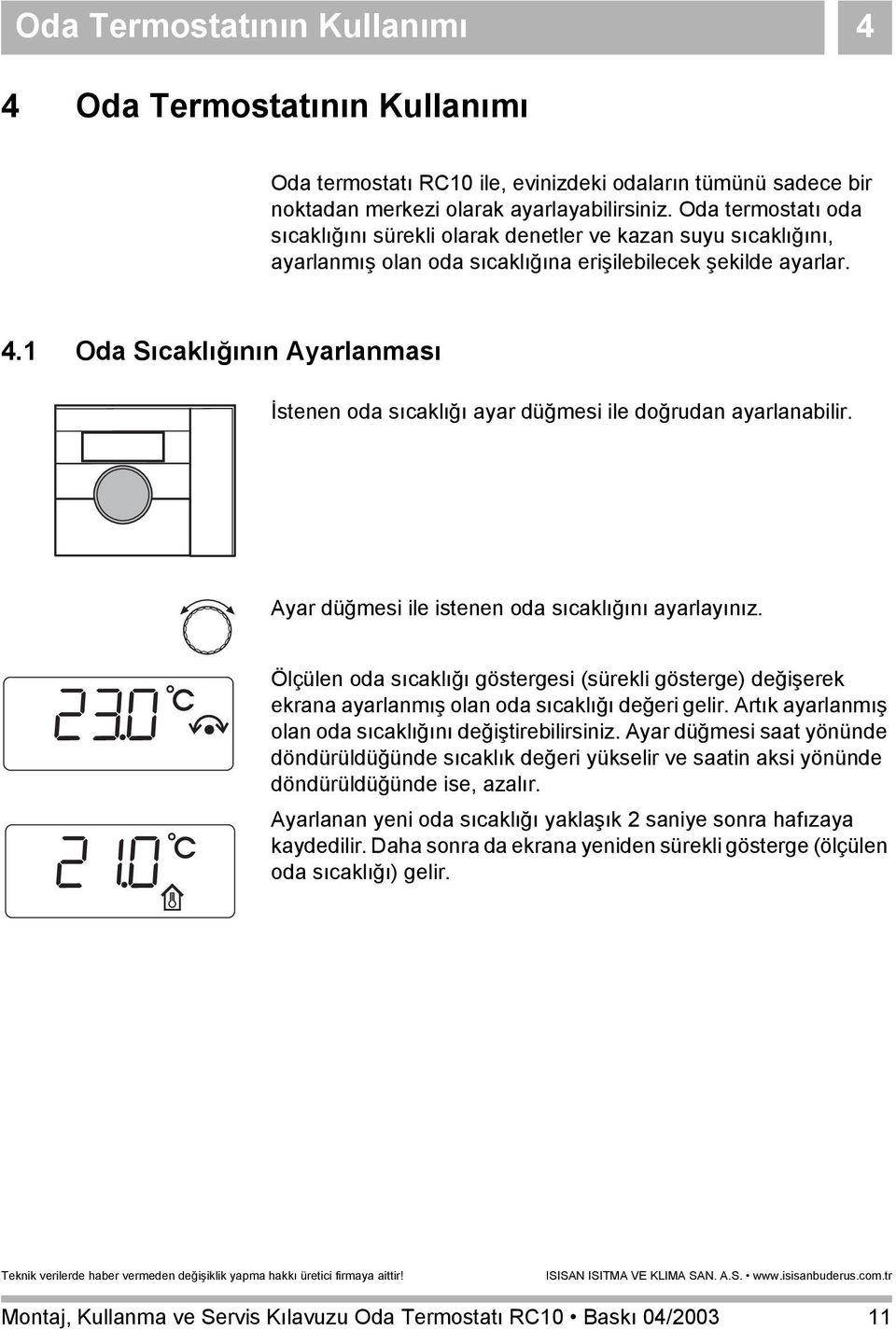 1 Oda Sıcaklığının Ayarlanması İstenen oda sıcaklığı ayar düğmesi ile doğrudan ayarlanabilir. Ayar düğmesi ile istenen oda sıcaklığını ayarlayınız.