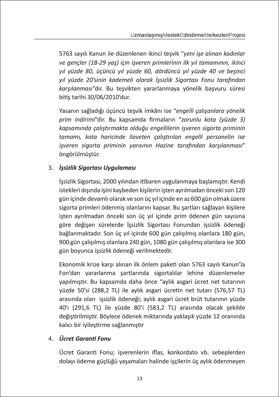 Bu teşvikten yararlanmaya yönelik başvuru süresi bitiş tarihi 30/06/2010 dur. Yasanın sağladığı üçüncü teşvik imkânı ise engelli çalışanlara yönelik prim indirimi dir.