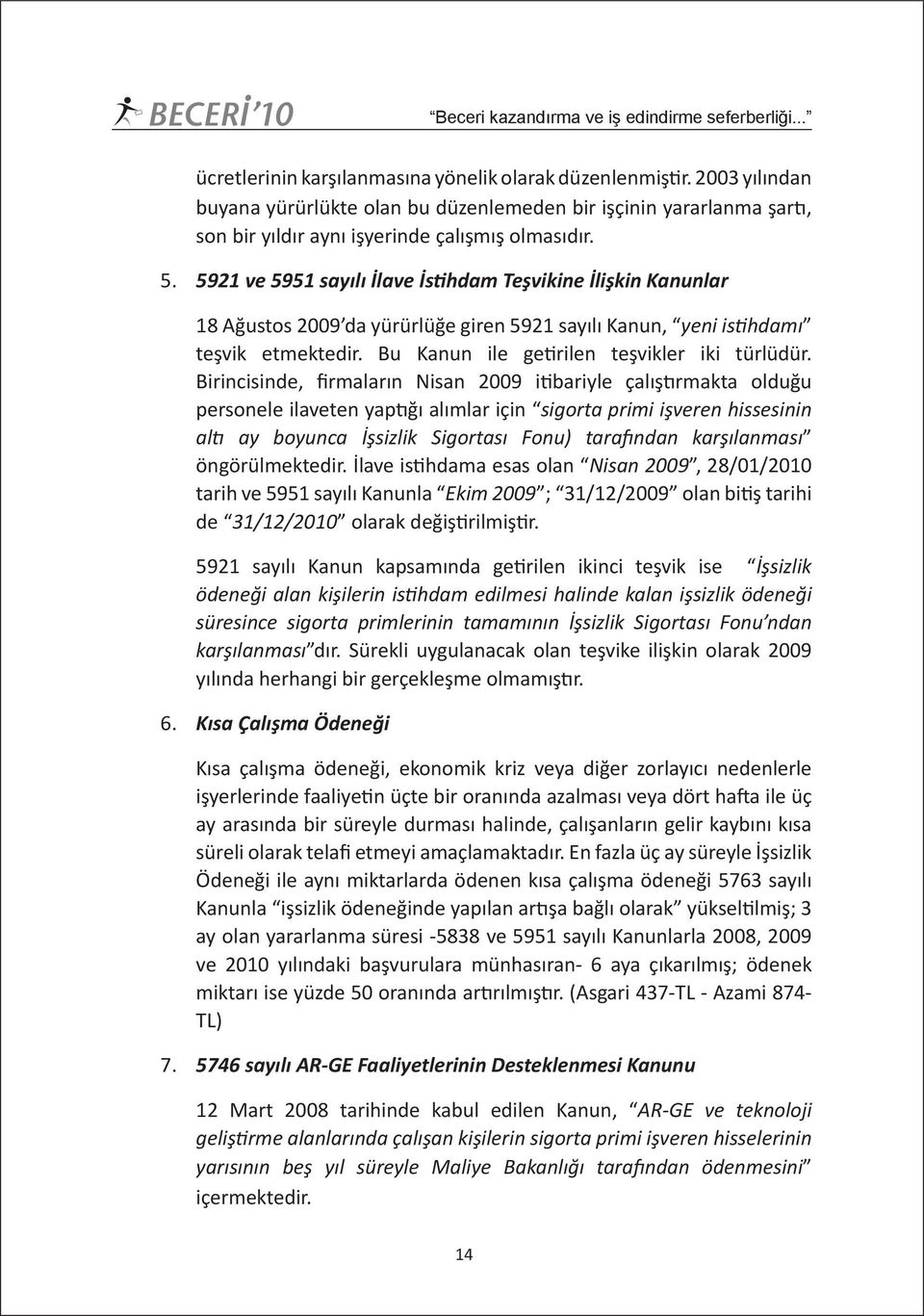 5921 ve 5951 sayılı İlave İstihdam Teşvikine İlişkin Kanunlar 18 Ağustos 2009 da yürürlüğe giren 5921 sayılı Kanun, yeni istihdamı teşvik etmektedir. Bu Kanun ile getirilen teşvikler iki türlüdür.