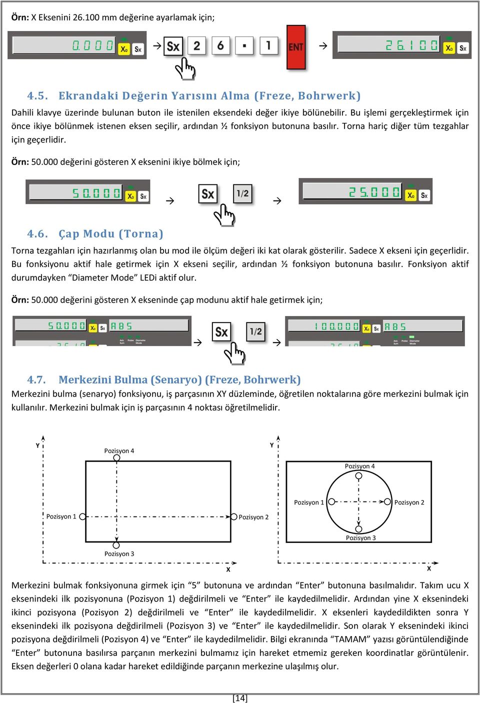 000 değerini gösteren X eksenini ikiye bölmek için; 4.6. Çap Modu (Torna) Torna tezgahları için hazırlanmış olan bu mod ile ölçüm değeri iki kat olarak gösterilir. Sadece X ekseni için geçerlidir.